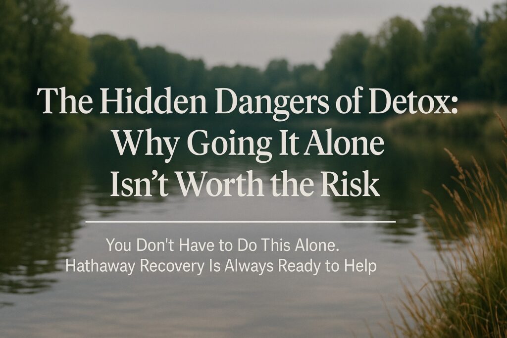 The Hidden Dangers of Detox: Why Going It Alone Isn’t Worth the Risk